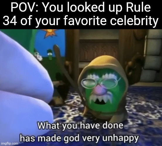 What you have done has made god very unhappy | POV: You looked up Rule 34 of your favorite celebrity | image tagged in what you have done has made god very unhappy,funny,rule 34,disgusting,veggietales | made w/ Imgflip meme maker