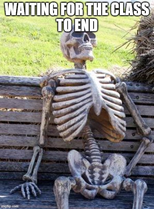 That is me | WAITING FOR THE CLASS
TO END | image tagged in memes,waiting skeleton | made w/ Imgflip meme maker
