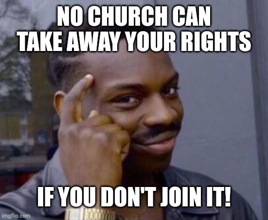 No Church can take away your rights 01 | NO CHURCH CAN
TAKE AWAY YOUR RIGHTS; IF YOU DON'T JOIN IT! | image tagged in black guy pointing at head | made w/ Imgflip meme maker
