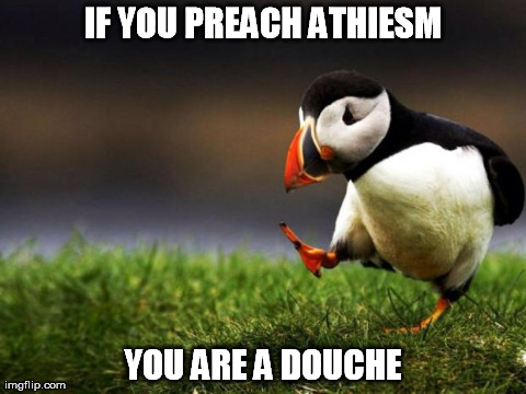 Unpopular Opinion Puffin Meme | IF YOU PREACH ATHIESM YOU ARE A DOUCHE | image tagged in memes,unpopular opinion puffin,AdviceAnimals | made w/ Imgflip meme maker