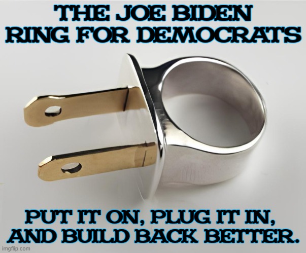 The Joe Biden Ring For Democrats | THE JOE BIDEN RING FOR DEMOCRATS; PUT IT ON, PLUG IT IN, 
AND BUILD BACK BETTER. | image tagged in the joe biden ring for democrats | made w/ Imgflip meme maker