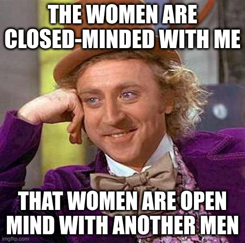 open mind | THE WOMEN ARE CLOSED-MINDED WITH ME; THAT WOMEN ARE OPEN MIND WITH ANOTHER MEN | image tagged in memes,creepy condescending wonka | made w/ Imgflip meme maker