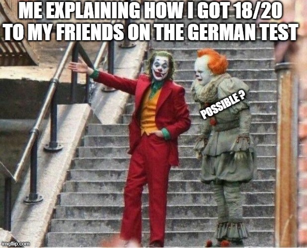 This is not an illusion... | ME EXPLAINING HOW I GOT 18/20 TO MY FRIENDS ON THE GERMAN TEST; POSSIBLE ? | image tagged in joker and pennywise,school | made w/ Imgflip meme maker