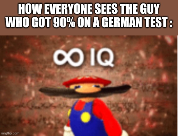 Infinite IQ | HOW EVERYONE SEES THE GUY WHO GOT 90% ON A GERMAN TEST : | image tagged in infinite iq | made w/ Imgflip meme maker