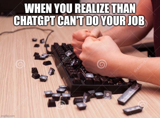 Keyboard Smash | WHEN YOU REALIZE THAN CHATGPT CAN'T DO YOUR JOB | image tagged in keyboard smash | made w/ Imgflip meme maker