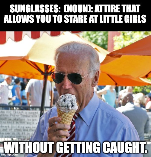 Pedo Pete | SUNGLASSES:  (NOUN): ATTIRE THAT ALLOWS YOU TO STARE AT LITTLE GIRLS; WITHOUT GETTING CAUGHT. | image tagged in joe biden eating ice cream | made w/ Imgflip meme maker