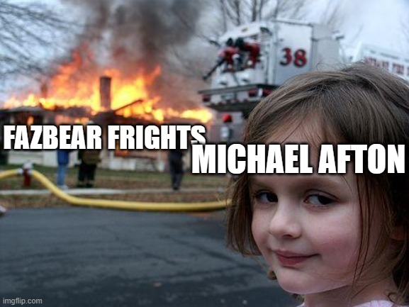 Disaster Girl | FAZBEAR FRIGHTS; MICHAEL AFTON | image tagged in memes,disaster girl | made w/ Imgflip meme maker