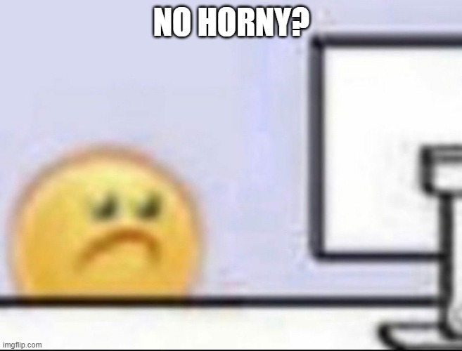 Zad | NO HORNY? | image tagged in zad | made w/ Imgflip meme maker