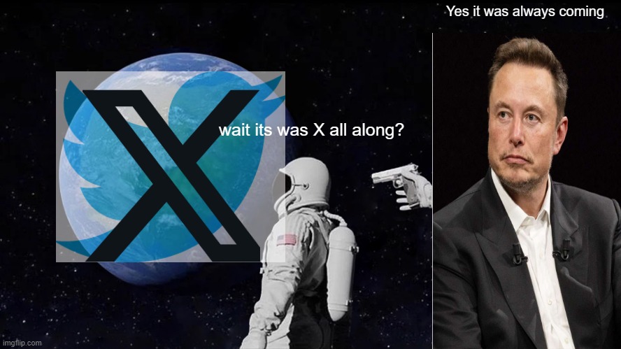 Uhh twitter X WHAT | Yes it was always coming; wait its was X all along? | image tagged in memes,always has been | made w/ Imgflip meme maker