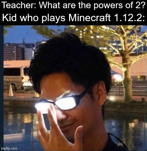 Another 1.12.2 meme for ya | Teacher: What are the powers of 2? Kid who plays Minecraft 1.12.2: | image tagged in anime glasses,minecraft,binary,math,dank memes | made w/ Imgflip meme maker