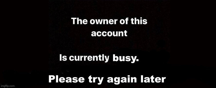 The owner of this account is currently | busy. Please try again later | image tagged in the owner of this account is currently,busy | made w/ Imgflip meme maker