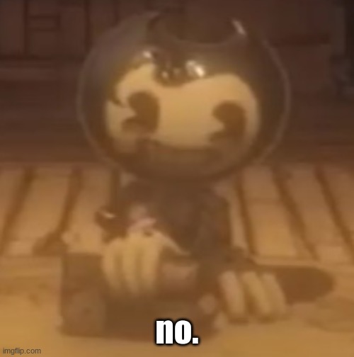 Mom: stop playing, it's time for bed.           Me: | no. | image tagged in baby bendy | made w/ Imgflip meme maker