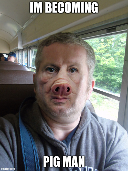 Pig man | IM BECOMING; PIG MAN | image tagged in andrew taylor | made w/ Imgflip meme maker