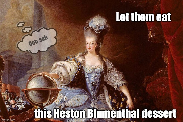 Let Them Eat Celebrity Chef Cake | Let them eat; Ooh aah; this Heston Blumenthal dessert | image tagged in meme,classical art,marie antoinette,celebrity,chef,cake | made w/ Imgflip meme maker