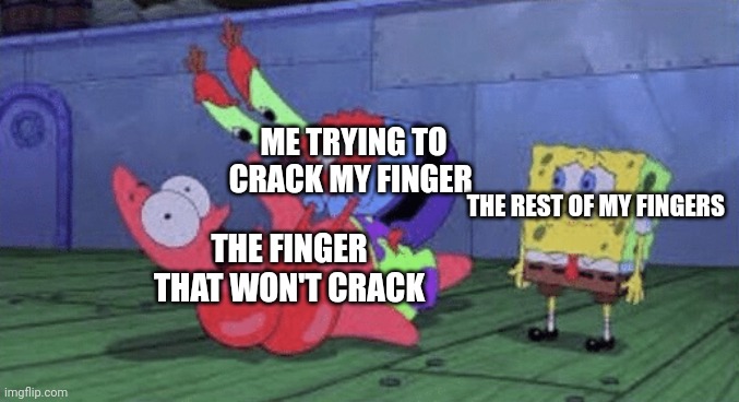 Crackling your fingers | ME TRYING TO CRACK MY FINGER; THE REST OF MY FINGERS; THE FINGER THAT WON'T CRACK | image tagged in mr krabs choking patrick | made w/ Imgflip meme maker