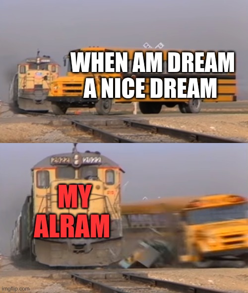 when you have a dream | WHEN AM DREAM A NICE DREAM; MY ALRAM | image tagged in a train hitting a school bus | made w/ Imgflip meme maker