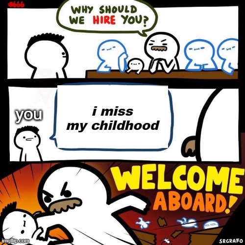 Welcome Aboard | i miss my childhood you | image tagged in welcome aboard | made w/ Imgflip meme maker