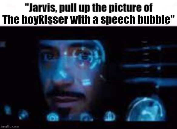 Jarvis pull up the picture of LowTierGod | The boykisser with a speech bubble" | image tagged in jarvis pull up the picture of lowtiergod | made w/ Imgflip meme maker
