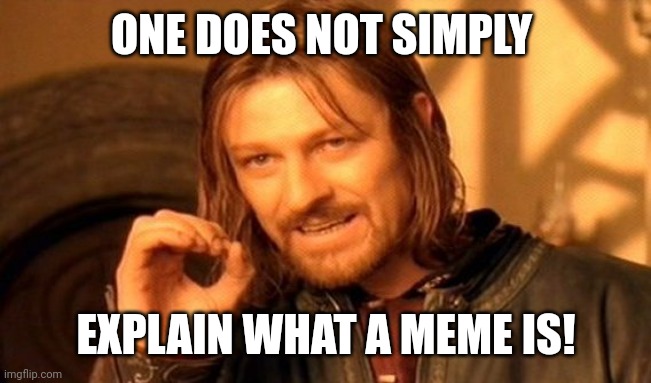 One Does Not Simply | ONE DOES NOT SIMPLY; EXPLAIN WHAT A MEME IS! | image tagged in memes,one does not simply | made w/ Imgflip meme maker