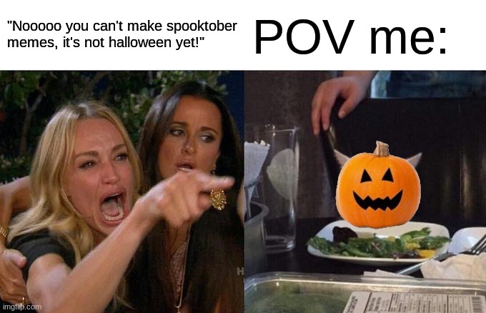 getting ready for spooktober!!!!!!!!! | "Nooooo you can't make spooktober memes, it's not halloween yet!"; POV me: | image tagged in memes,woman yelling at cat,spooktober,pumpkin | made w/ Imgflip meme maker