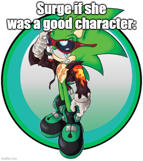 I live for Surge slander | Surge if she was a good character: | image tagged in scourge the hedgehog | made w/ Imgflip meme maker