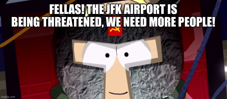 Fast! | FELLAS! THE JFK AIRPORT IS BEING THREATENED, WE NEED MORE PEOPLE! | image tagged in communist chaos | made w/ Imgflip meme maker