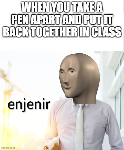 Meme man Engineer | WHEN YOU TAKE A PEN APART AND PUT IT BACK TOGETHER IN CLASS | image tagged in meme man engineer | made w/ Imgflip meme maker