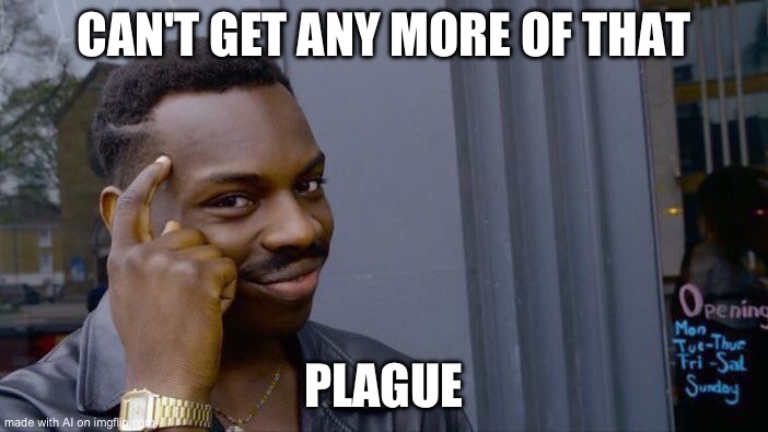 Roll Safe Think About It | CAN'T GET ANY MORE OF THAT; PLAGUE | image tagged in memes,roll safe think about it | made w/ Imgflip meme maker