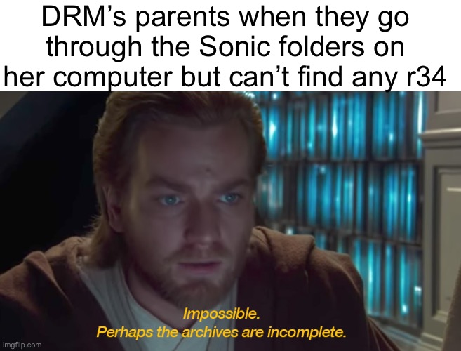 star wars prequel obi-wan archives are incomplete | DRM’s parents when they go through the Sonic folders on her computer but can’t find any r34 | image tagged in star wars prequel obi-wan archives are incomplete | made w/ Imgflip meme maker