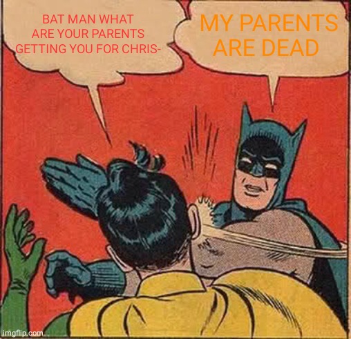 Batman Slapping Robin | BAT MAN WHAT ARE YOUR PARENTS GETTING YOU FOR CHRIS-; MY PARENTS ARE DEAD | image tagged in memes,batman slapping robin | made w/ Imgflip meme maker