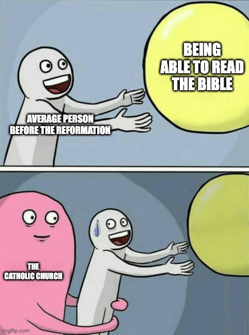 Pre-Reformation Church | BEING ABLE TO READ THE BIBLE; AVERAGE PERSON BEFORE THE REFORMATION; THE CATHOLIC CHURCH | image tagged in memes,running away balloon | made w/ Imgflip meme maker
