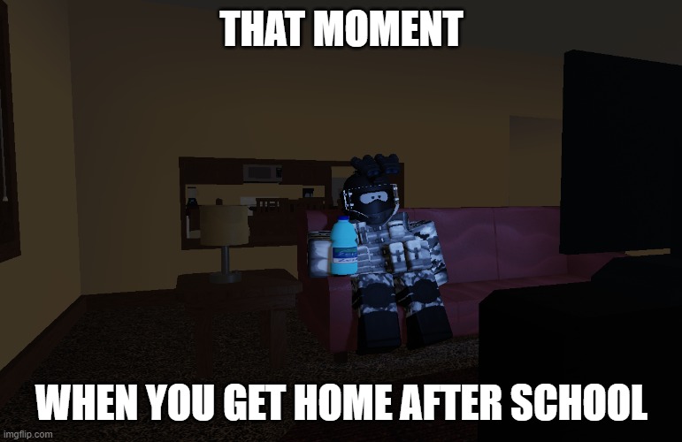 Just a relatable meme I made | THAT MOMENT; WHEN YOU GET HOME AFTER SCHOOL | image tagged in roblox meme | made w/ Imgflip meme maker