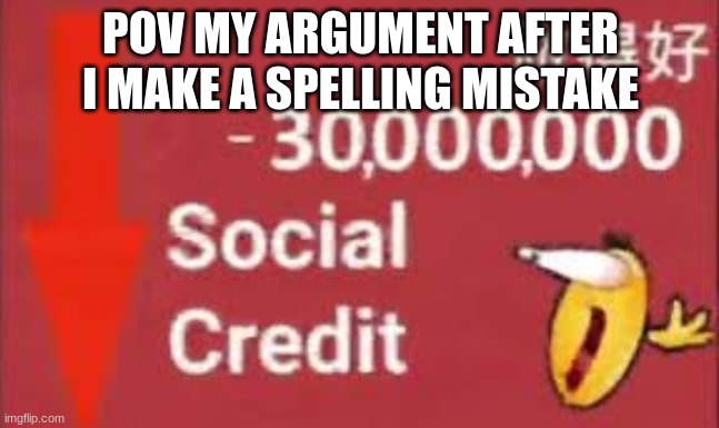has happened to me more than once | POV MY ARGUMENT AFTER I MAKE A SPELLING MISTAKE | image tagged in social credit,spelling error,argument | made w/ Imgflip meme maker
