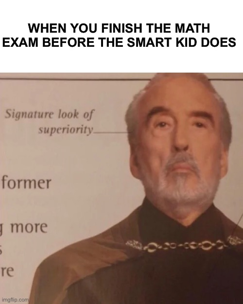 Signature look of superiority | WHEN YOU FINISH THE MATH EXAM BEFORE THE SMART KID DOES | image tagged in signature look of superiority,memes,funny | made w/ Imgflip meme maker