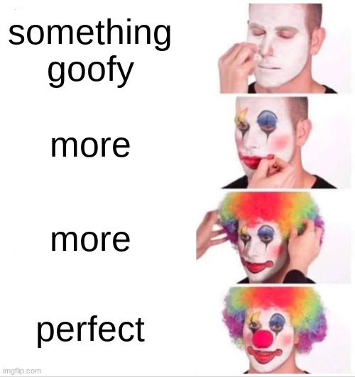 Clown Applying Makeup Meme | something goofy; more; more; perfect | image tagged in memes,clown applying makeup | made w/ Imgflip meme maker