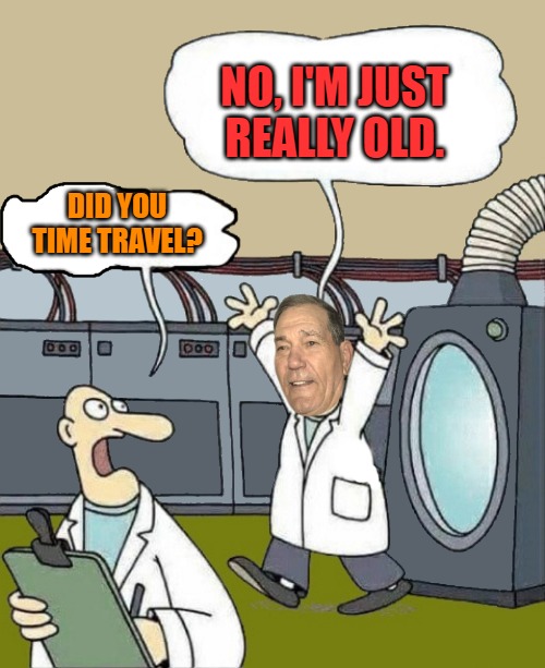 NO, I'M JUST REALLY OLD. DID YOU TIME TRAVEL? | image tagged in kewlew the time traveler | made w/ Imgflip meme maker