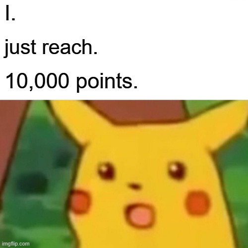 I'm a popular meme-er | I. just reach. 10,000 points. | image tagged in memes,surprised pikachu,imgflip points,10000 points | made w/ Imgflip meme maker