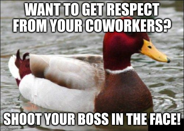 Should this be in dark humor? | WANT TO GET RESPECT FROM YOUR COWORKERS? SHOOT YOUR BOSS IN THE FACE! | image tagged in memes,malicious advice mallard | made w/ Imgflip meme maker