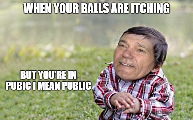 evil-kewlew-toddler | WHEN YOUR BALLS ARE ITCHING; BUT YOU'RE IN PUBIC I MEAN PUBLIC | image tagged in evil-kewlew-toddler | made w/ Imgflip meme maker