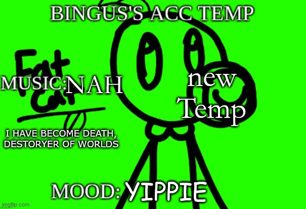 yaya | new Temp; NAH; I HAVE BECOME DEATH, DESTORYER OF WORLDS; YIPPIE | image tagged in bingus's acc temp v 2 | made w/ Imgflip meme maker