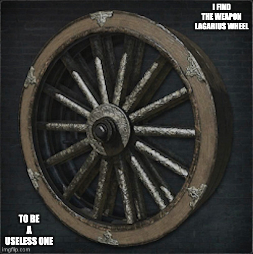 Lagarius Wheel | I FIND THE WEAPON LAGARIUS WHEEL; TO BE A USELESS ONE | image tagged in weapon,bloodborne,memes | made w/ Imgflip meme maker