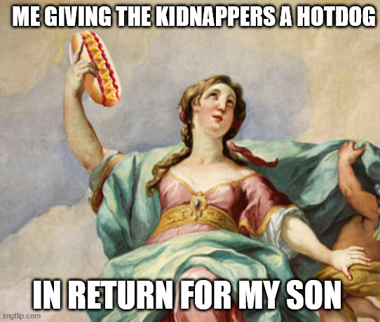 HOTDOGSSS | ME GIVING THE KIDNAPPERS A HOTDOG; IN RETURN FOR MY SON | image tagged in hotdogs,memes,kidnap,random | made w/ Imgflip meme maker