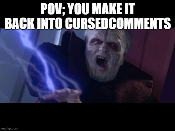 Unlimited Power | POV; YOU MAKE IT BACK INTO CURSEDCOMMENTS | image tagged in unlimited power | made w/ Imgflip meme maker