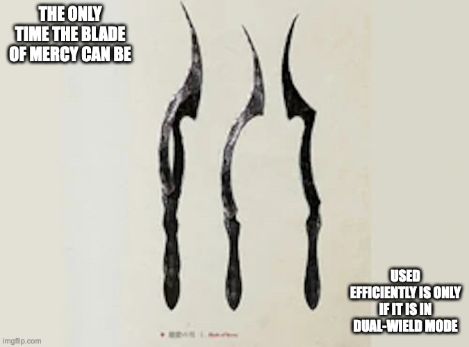Blade of Mercy | THE ONLY TIME THE BLADE OF MERCY CAN BE; USED EFFICIENTLY IS ONLY IF IT IS IN DUAL-WIELD MODE | image tagged in bloodborne,weapons,memes | made w/ Imgflip meme maker