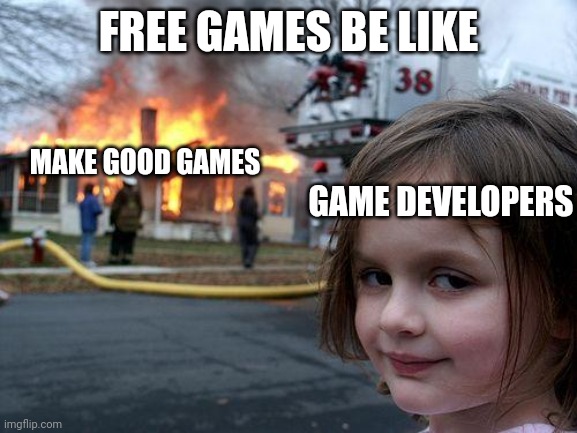Free games be like: | FREE GAMES BE LIKE; MAKE GOOD GAMES; GAME DEVELOPERS | image tagged in memes,disaster girl | made w/ Imgflip meme maker