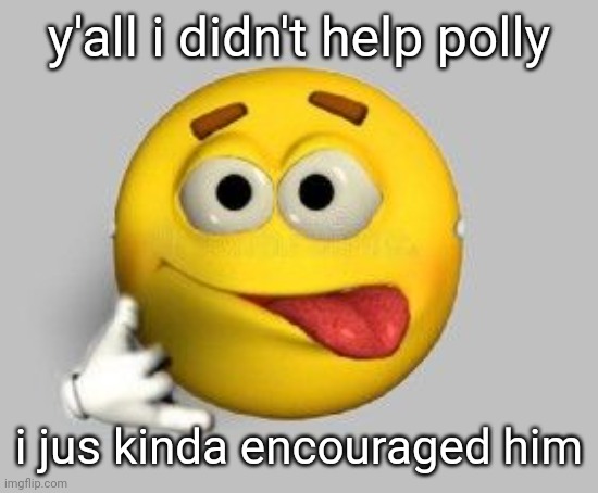 yaaa | y'all i didn't help polly; i jus kinda encouraged him | image tagged in yaaa | made w/ Imgflip meme maker
