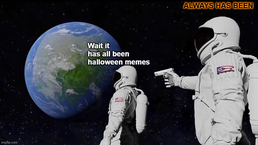 Always has been | ALWAYS HAS BEEN; Wait it has all been halloween memes | image tagged in memes,always has been | made w/ Imgflip meme maker