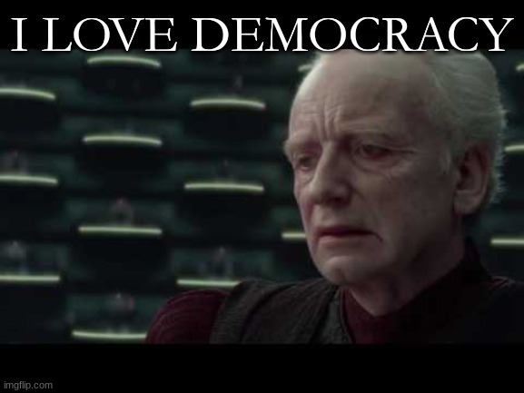 Palpatine (Star Wars) - I Love Democracy | I LOVE DEMOCRACY | image tagged in palpatine star wars - i love democracy | made w/ Imgflip meme maker