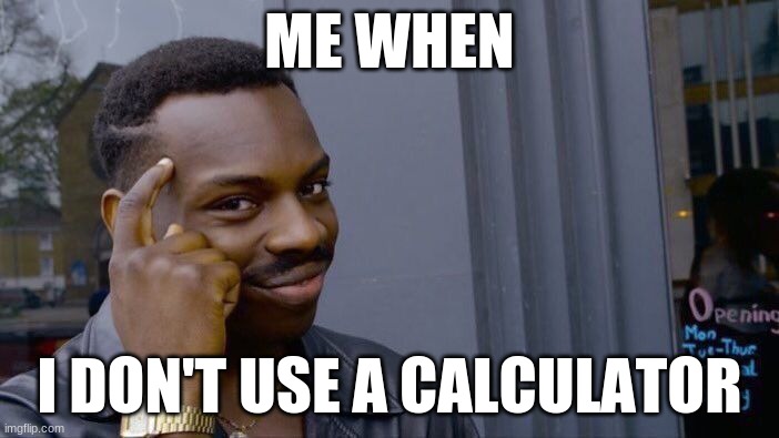 Roll Safe Think About It | ME WHEN; I DON'T USE A CALCULATOR | image tagged in memes,roll safe think about it | made w/ Imgflip meme maker