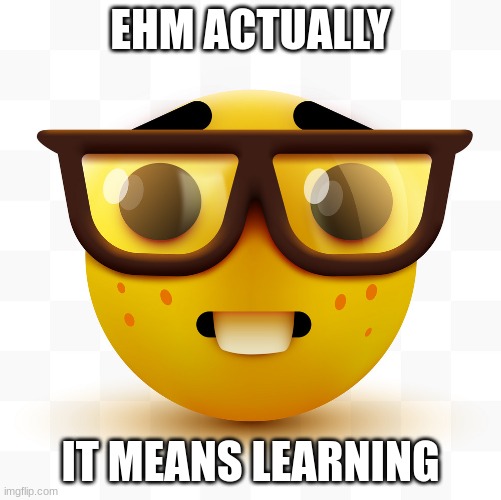 Nerd emoji | EHM ACTUALLY IT MEANS LEARNING | image tagged in nerd emoji | made w/ Imgflip meme maker